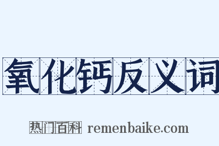 氧化钙反义词是什么意思的图片